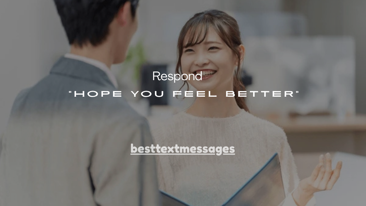 31+ Best Ways to Respond to “Hope You Feel Better”