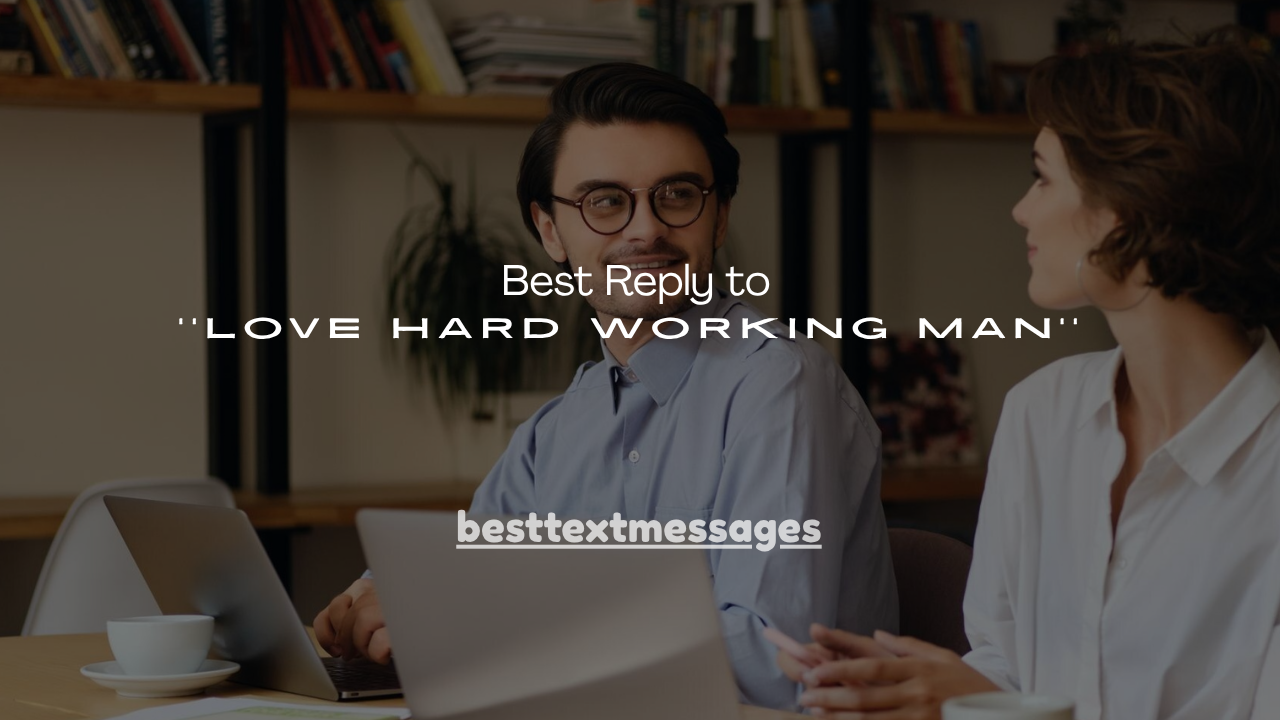 100+ Best Reply to ''Love Hard Working Man''